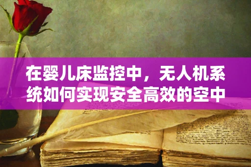 在婴儿床监控中，无人机系统如何实现安全高效的空中监视？