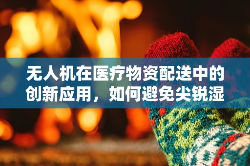 无人机在医疗物资配送中的创新应用，如何避免尖锐湿疣等性传播疾病的交叉感染？