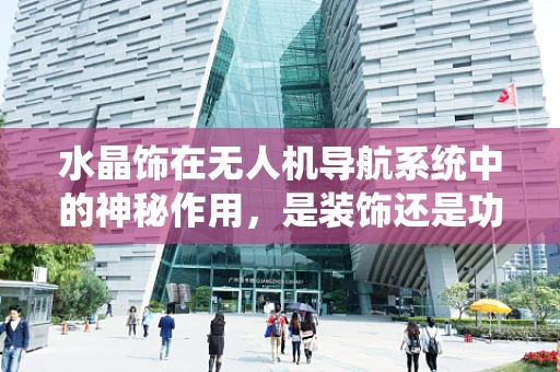 水晶饰在无人机导航系统中的神秘作用，是装饰还是功能之选？