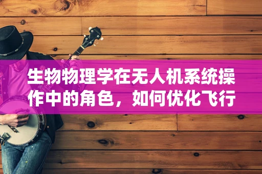 生物物理学在无人机系统操作中的角色，如何优化飞行路径以适应环境变化？