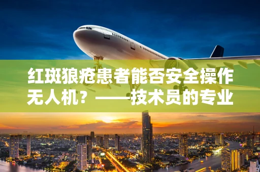 红斑狼疮患者能否安全操作无人机？——技术员的专业视角
