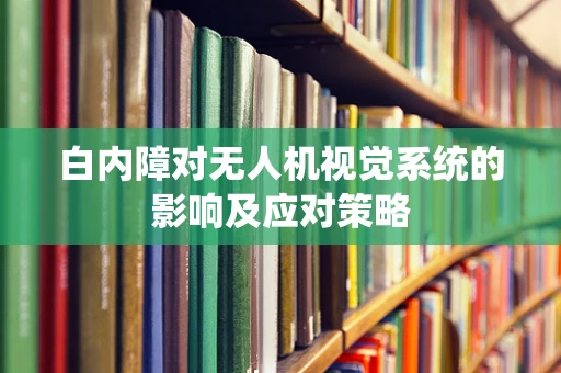 白内障对无人机视觉系统的影响及应对策略