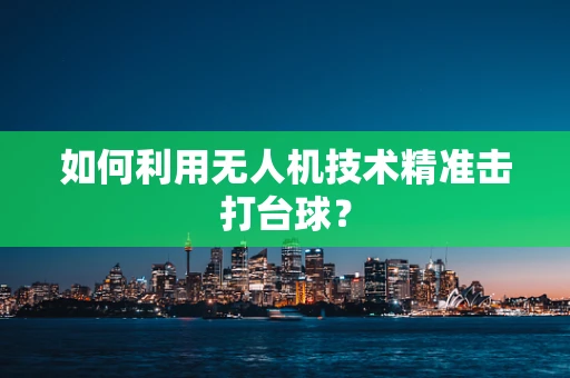 如何利用无人机技术精准击打台球？
