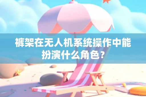 裤架在无人机系统操作中能扮演什么角色？