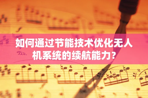 如何通过节能技术优化无人机系统的续航能力？