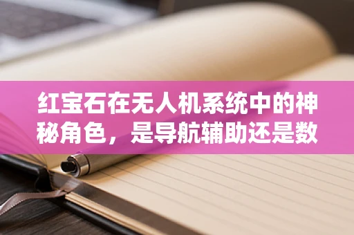 红宝石在无人机系统中的神秘角色，是导航辅助还是数据标记？