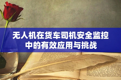无人机在货车司机安全监控中的有效应用与挑战