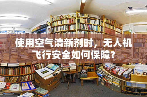 使用空气清新剂时，无人机飞行安全如何保障？