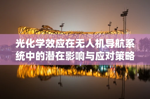 光化学效应在无人机导航系统中的潜在影响与应对策略