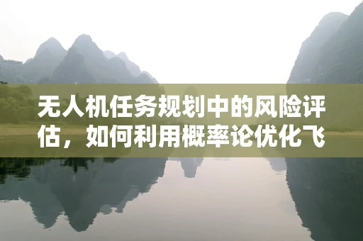 无人机任务规划中的风险评估，如何利用概率论优化飞行路径？