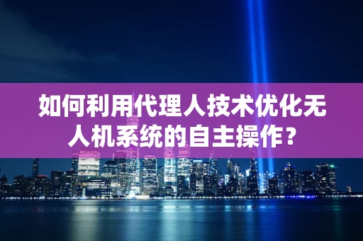 如何利用代理人技术优化无人机系统的自主操作？