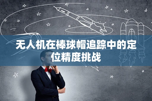 无人机在棒球帽追踪中的定位精度挑战