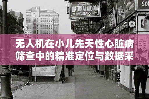 无人机在小儿先天性心脏病筛查中的精准定位与数据采集挑战