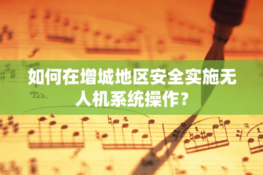 如何在增城地区安全实施无人机系统操作？