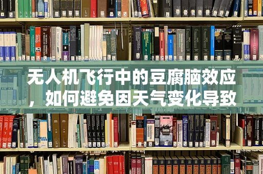 无人机飞行中的豆腐脑效应，如何避免因天气变化导致的失控？