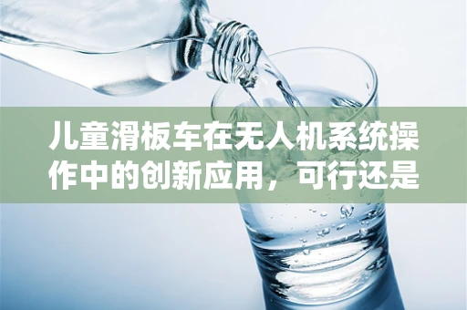 儿童滑板车在无人机系统操作中的创新应用，可行还是幻想？
