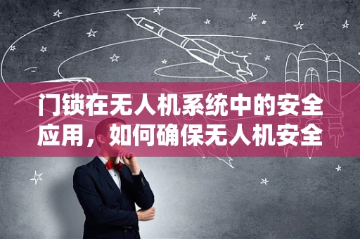 门锁在无人机系统中的安全应用，如何确保无人机安全返回基地？