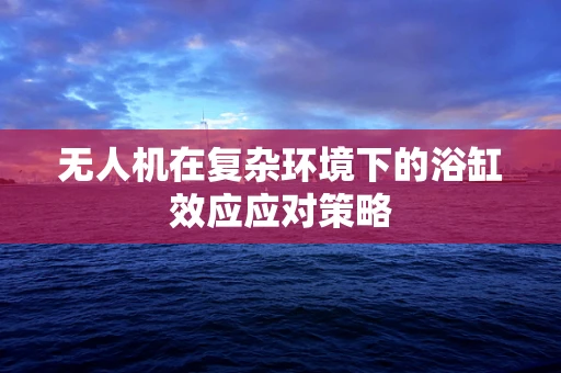 无人机在复杂环境下的浴缸效应应对策略