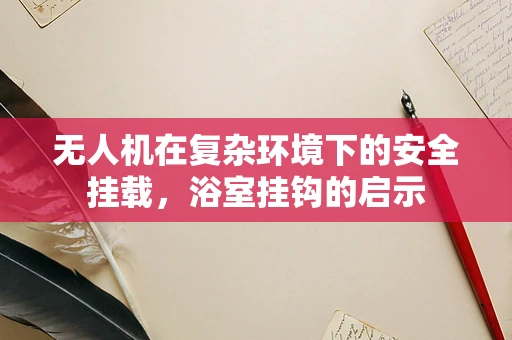 无人机在复杂环境下的安全挂载，浴室挂钩的启示