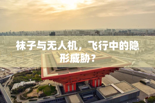 袜子与无人机，飞行中的隐形威胁？