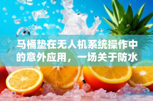 马桶垫在无人机系统操作中的意外应用，一场关于防水与防滑的创意探讨