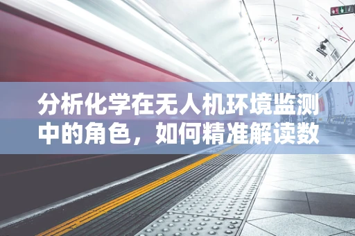 分析化学在无人机环境监测中的角色，如何精准解读数据？