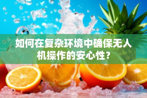 如何在复杂环境中确保无人机操作的安心性？