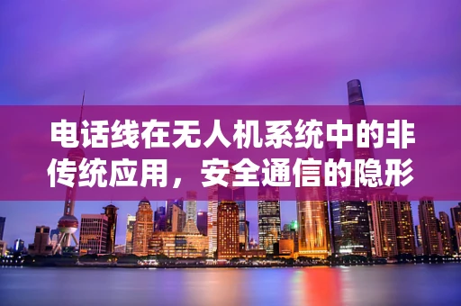 电话线在无人机系统中的非传统应用，安全通信的隐形桥梁？