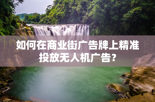 如何在商业街广告牌上精准投放无人机广告？