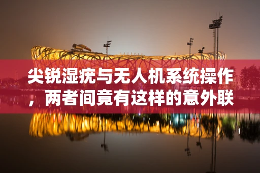 尖锐湿疣与无人机系统操作，两者间竟有这样的意外联系？