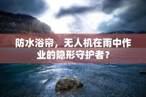 防水浴帘，无人机在雨中作业的隐形守护者？