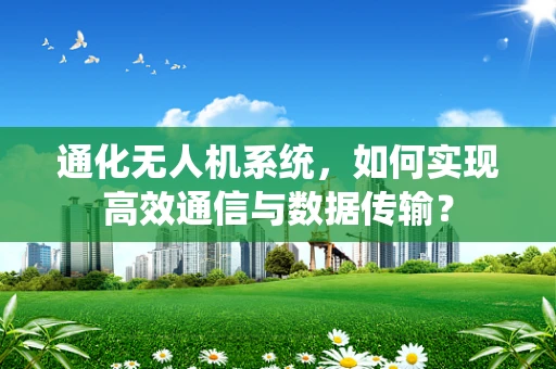通化无人机系统，如何实现高效通信与数据传输？