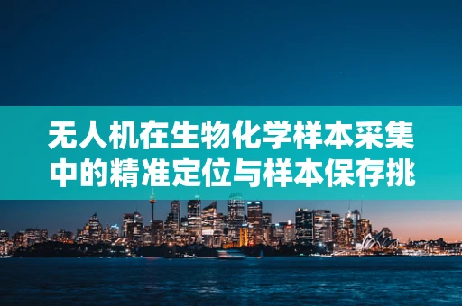 无人机在生物化学样本采集中的精准定位与样本保存挑战