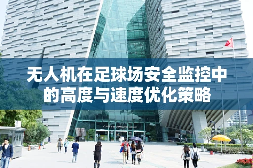 无人机在足球场安全监控中的高度与速度优化策略