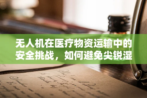 无人机在医疗物资运输中的安全挑战，如何避免尖锐湿疣等传染病的传播？