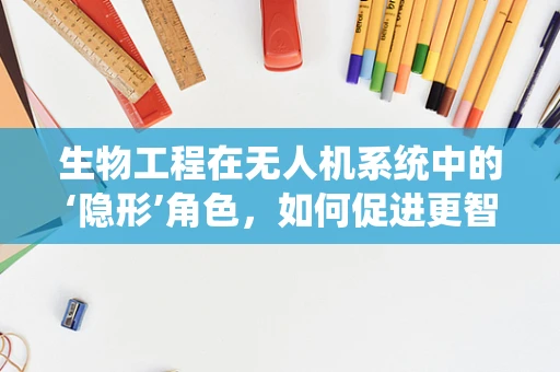 生物工程在无人机系统中的‘隐形’角色，如何促进更智能的飞行？