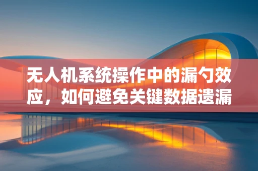 无人机系统操作中的漏勺效应，如何避免关键数据遗漏？