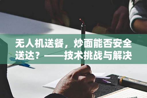 无人机送餐，炒面能否安全送达？——技术挑战与解决方案