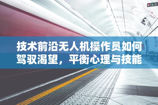 技术前沿无人机操作员如何驾驭渴望，平衡心理与技能，飞向卓越？