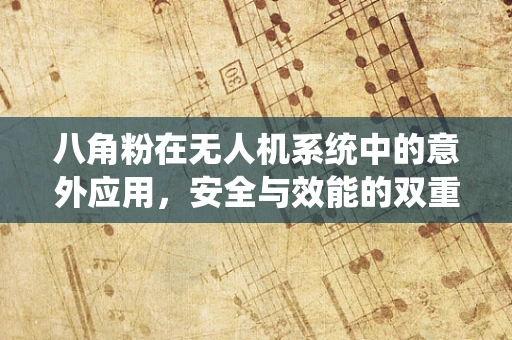 八角粉在无人机系统中的意外应用，安全与效能的双重考量
