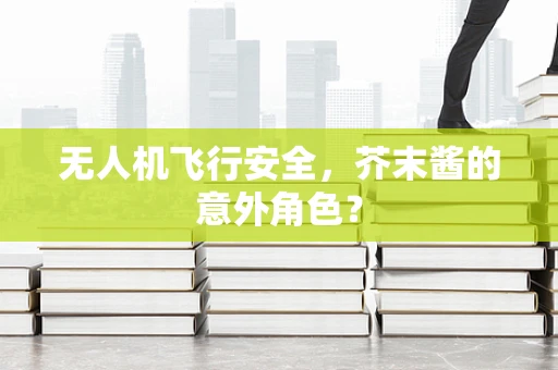 无人机飞行安全，芥末酱的意外角色？