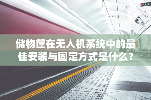 储物筐在无人机系统中的最佳安装与固定方式是什么？