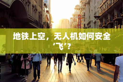 地铁上空，无人机如何安全‘飞’？