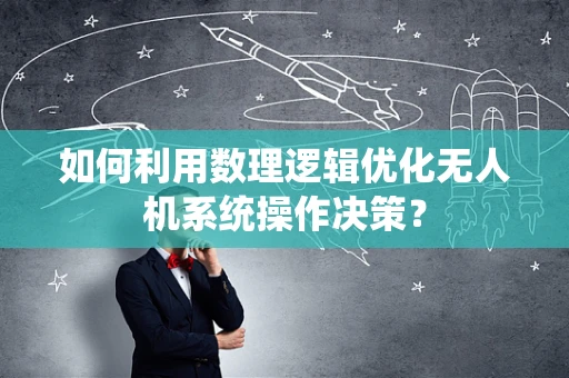 如何利用数理逻辑优化无人机系统操作决策？
