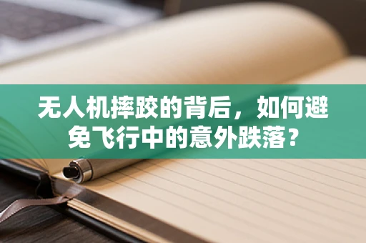 无人机摔跤的背后，如何避免飞行中的意外跌落？