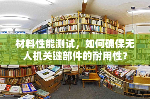 材料性能测试，如何确保无人机关键部件的耐用性？