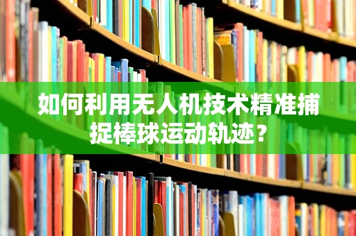 如何利用无人机技术精准捕捉棒球运动轨迹？