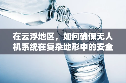 在云浮地区，如何确保无人机系统在复杂地形中的安全通信？