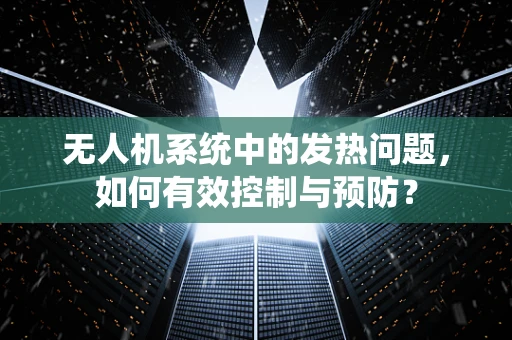 无人机系统中的发热问题，如何有效控制与预防？