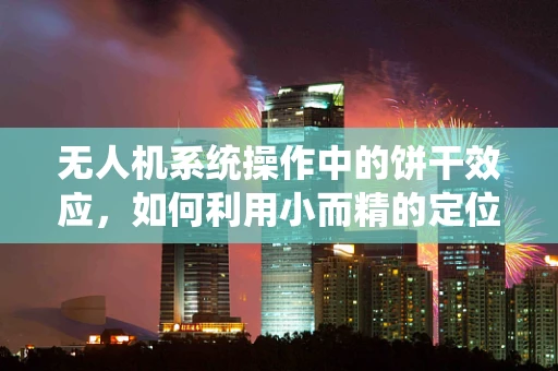 无人机系统操作中的饼干效应，如何利用小而精的定位技术提升飞行稳定性？